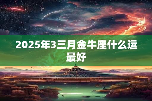 2025年3三月金牛座什么运最好