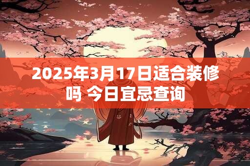 2025年3月17日能搬新家吗 是入宅吉日吗