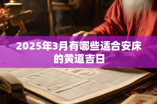 2025年3月有哪些适合安床的黄道吉日