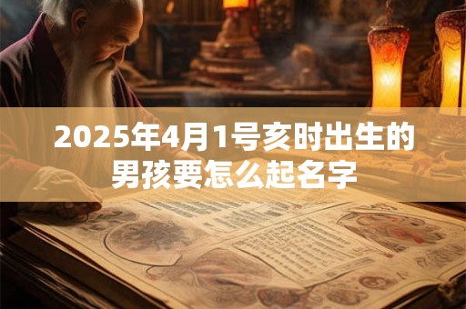 2025年4月1号亥时出生的男孩要怎么起名字