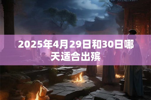 2025年4月29日和30日哪天适合出殡