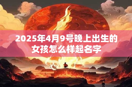 2025年4月9号晚上出生的女孩怎么样起名字