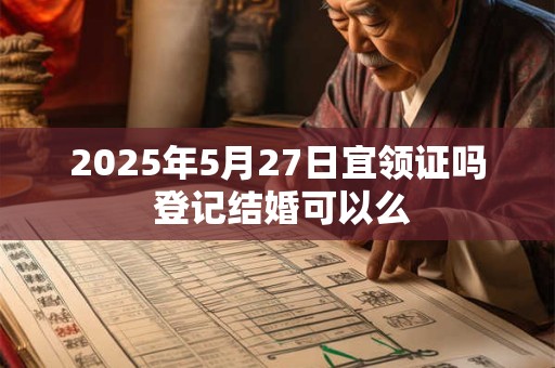 2025年5月27日宜领证吗 登记结婚可以么