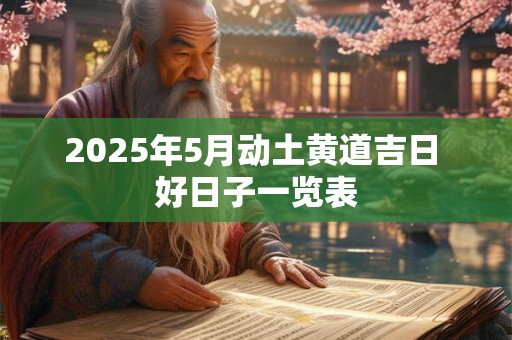 2025年5月动土黄道吉日 好日子一览表
