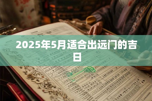 2025年5月适合出远门的吉日