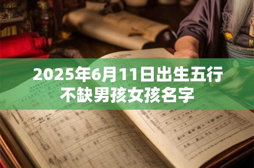 2025年6月11日出生五行不缺男孩女孩名字