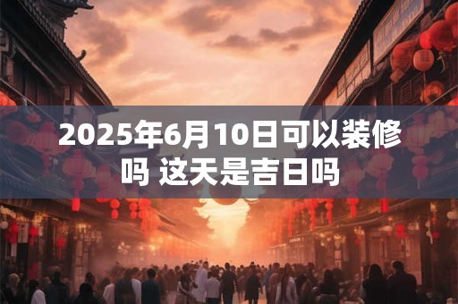 2025年6月11日搬家合适吗 是黄道吉日吗