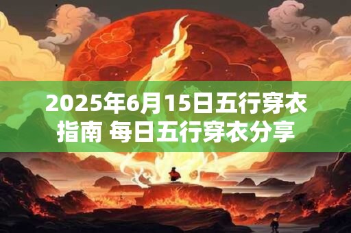 2025年6月15日五行穿衣指南 每日五行穿衣分享