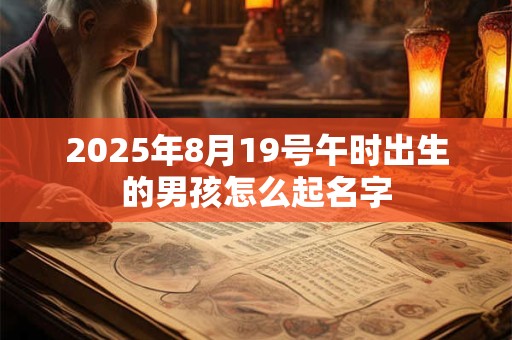 2025年8月19号午时出生的男孩怎么起名字