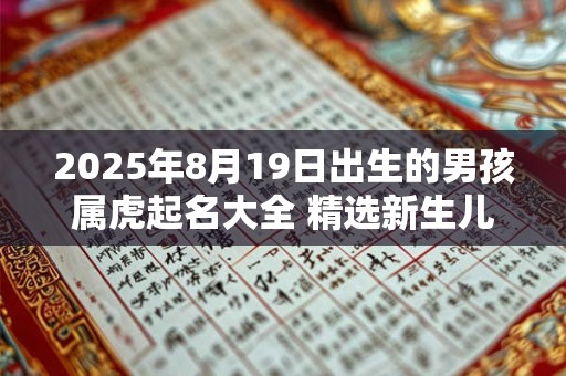 2025年8月19日出生的男孩属虎起名大全 精选新生儿好名推荐