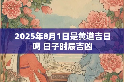 2025年8月1日适合出行吗 外出游玩好不好