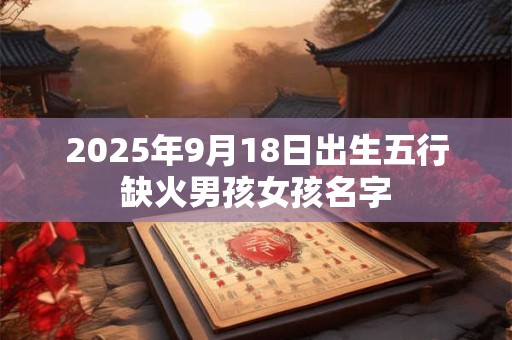 2025年9月18日出生五行缺火男孩女孩名字