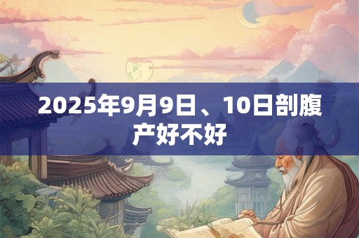 2025年9月9日、10日剖腹产好不好