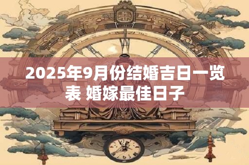 2025年9月份结婚吉日一览表 婚嫁最佳日子