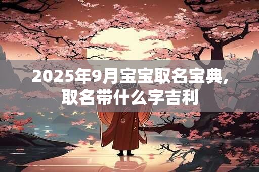 2025年9月剖腹产生子的黄道吉日 2025年9月剖腹产好日子