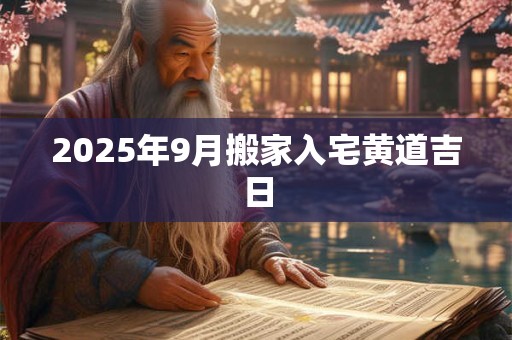 2025年9月搬家入宅黄道吉日