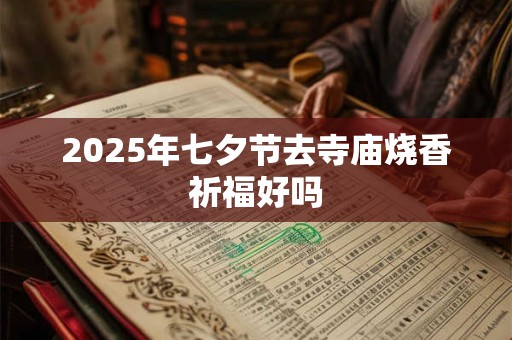 2025年七夕节去寺庙烧香祈福好吗