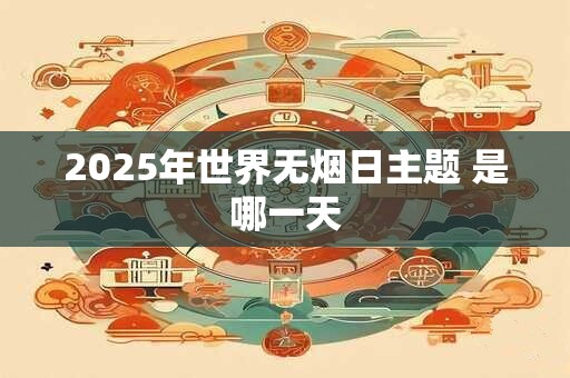 2025年世界无烟日主题 是哪一天