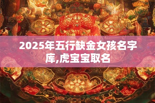 2025年五行缺金女孩名字库,虎宝宝取名