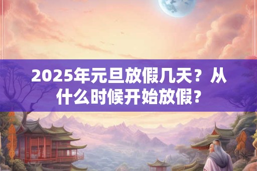2025年元旦放假几天？从什么时候开始放假？