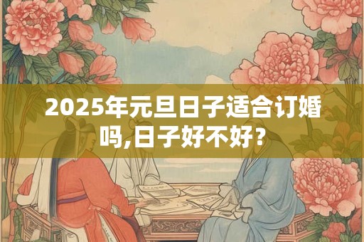 2025年元旦日子适合订婚吗,日子好不好？