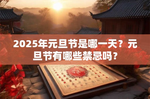 2025年元旦节是哪一天？元旦节有哪些禁忌吗？
