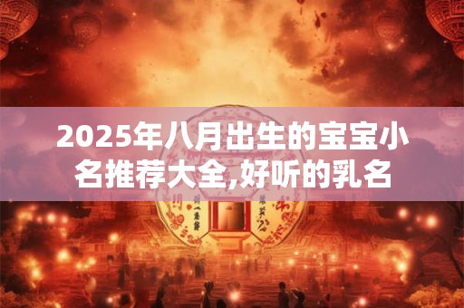 2025年八月出生的宝宝小名推荐大全,好听的乳名