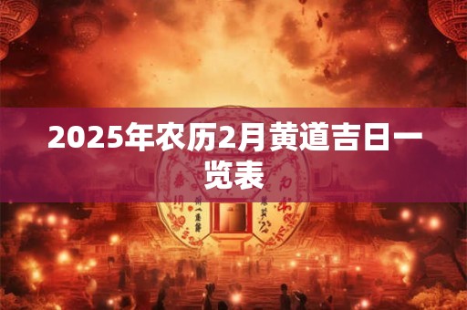 2025年农历2月婚嫁好吗 是结婚的好日子吗