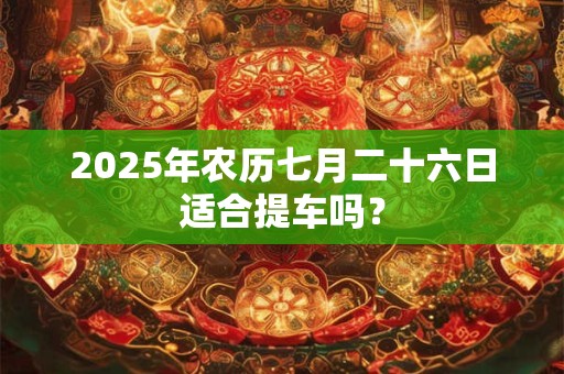 2025年农历七月二十六日是开业吉日吗 卦象怎样
