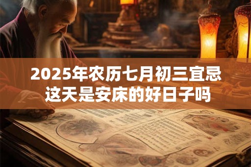 2025年农历七月初三宜忌 这天是安床的好日子吗