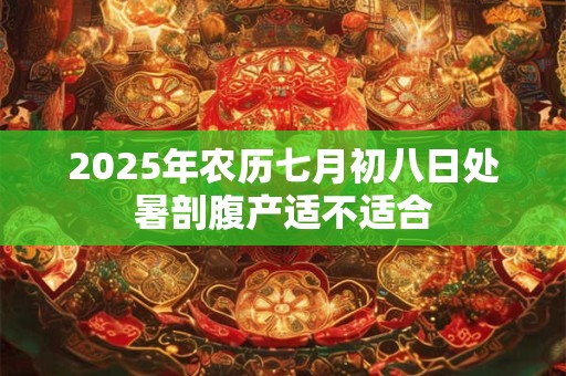 2025年农历七月初八日处暑是吉日吗吉时是几时