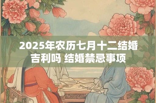 2025年农历七月十二是好日子吗？