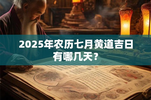 2025年农历七月黄道吉日有哪几天？