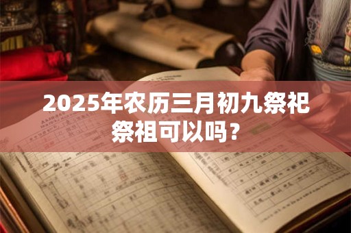 2025年农历三月初九适不适合签约？