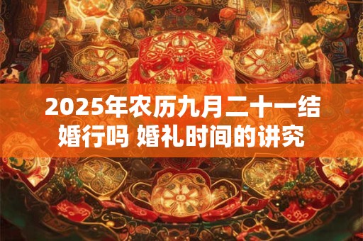2025年农历九月二十一适合动土吗 动土要准备什么东西