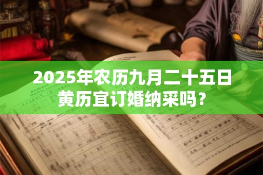 2025年农历九月二十五日黄历宜订婚纳采吗？