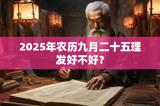 2025年农历九月二十五理发好不好？