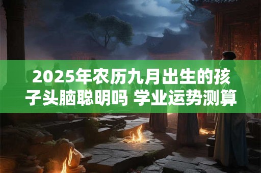 2025年农历九月初一出生的女孩独一无二的名字大全