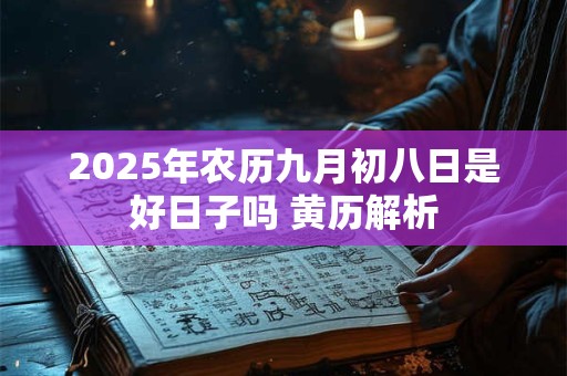 2025年农历九月初八日是好日子吗 黄历解析