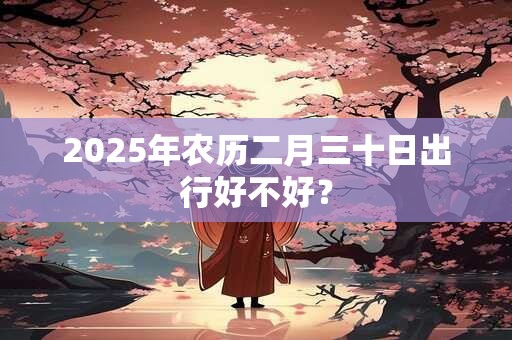 2025年农历二月三十日是求婚的吉利日子吗？
