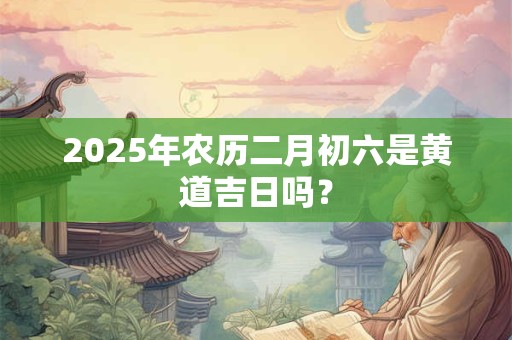 2025年农历二月初八黄历宜忌查询 日子是黄道吉日吗