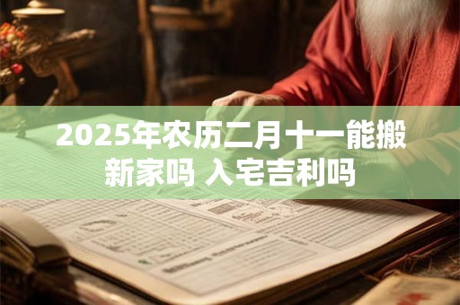2025年农历二月十一是开业利日吗 吉日分析