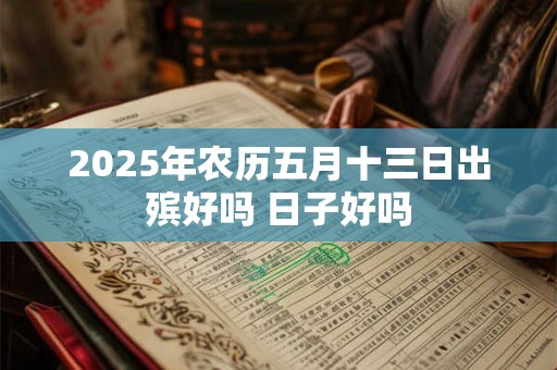 2025年农历五月十三日出殡好吗 日子好吗