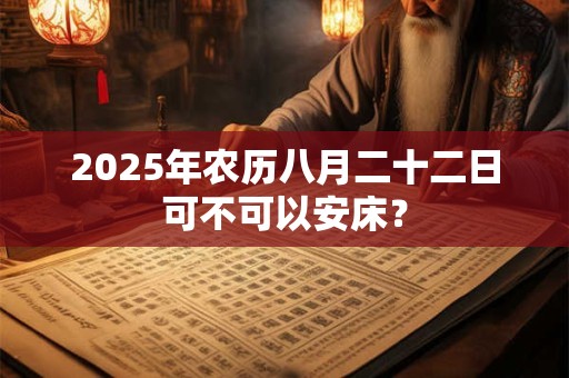 2025年农历八月二十二日可不可以安床？