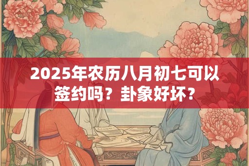 2025年农历八月初七是黄道吉日吗 今日时辰吉凶