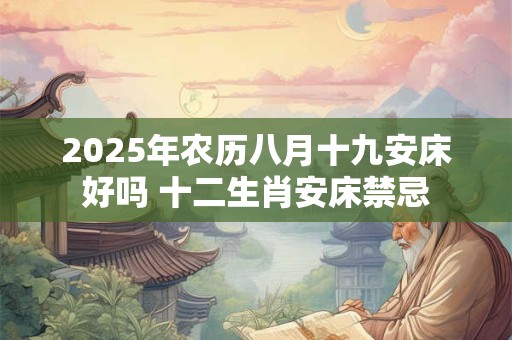 2025年农历八月十九日是安床的黄道吉日吗？