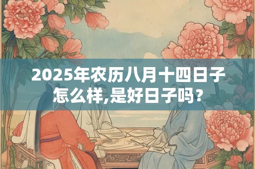 2025年农历八月十四日子好不好适合搬家吗？