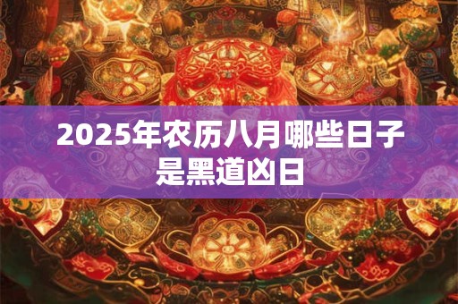 2025年农历八月哪些日子是黑道凶日