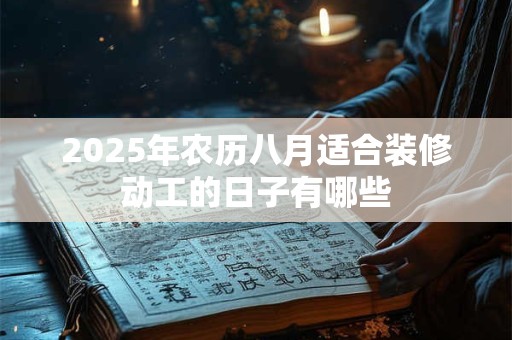 2025年农历八月适合装修动工的日子有哪些