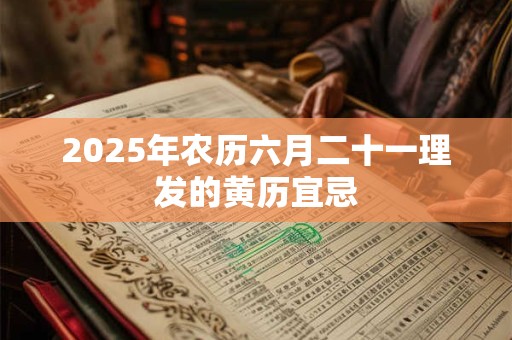 2025年农历六月二十一理发的黄历宜忌
